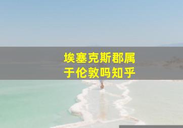 埃塞克斯郡属于伦敦吗知乎