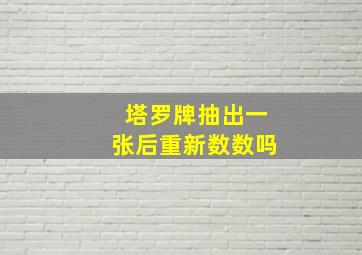 塔罗牌抽出一张后重新数数吗