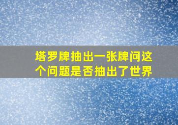 塔罗牌抽出一张牌问这个问题是否抽出了世界