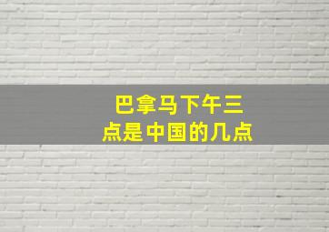 巴拿马下午三点是中国的几点