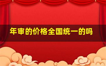 年审的价格全国统一的吗