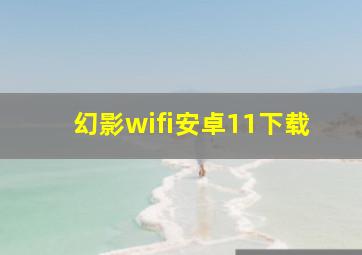 幻影wifi安卓11下载