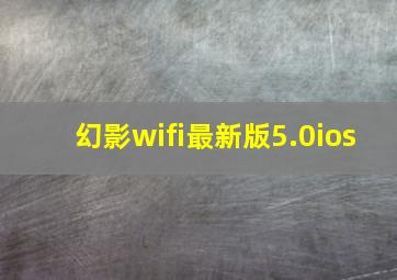 幻影wifi最新版5.0ios