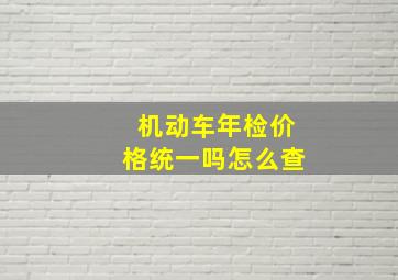 机动车年检价格统一吗怎么查