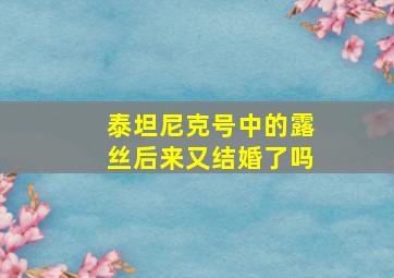 泰坦尼克号中的露丝后来又结婚了吗