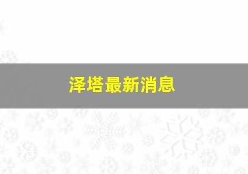 泽塔最新消息