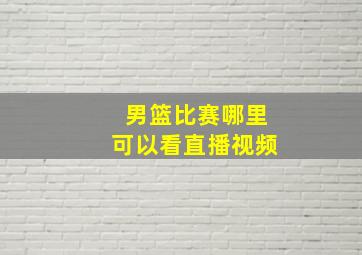 男篮比赛哪里可以看直播视频