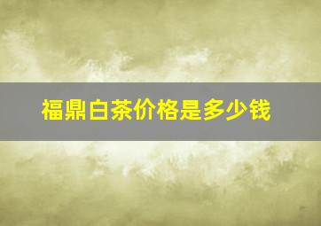 福鼎白茶价格是多少钱