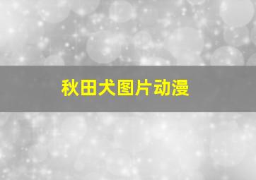 秋田犬图片动漫