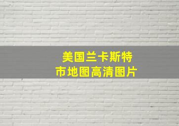 美国兰卡斯特市地图高清图片