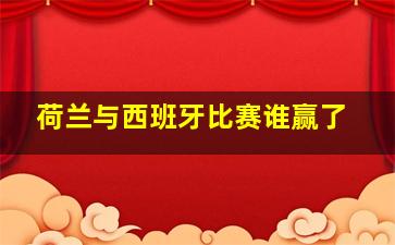 荷兰与西班牙比赛谁赢了