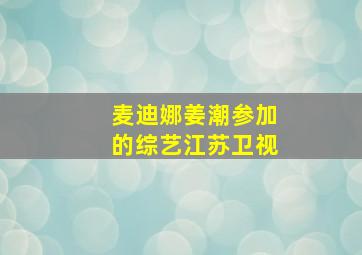 麦迪娜姜潮参加的综艺江苏卫视